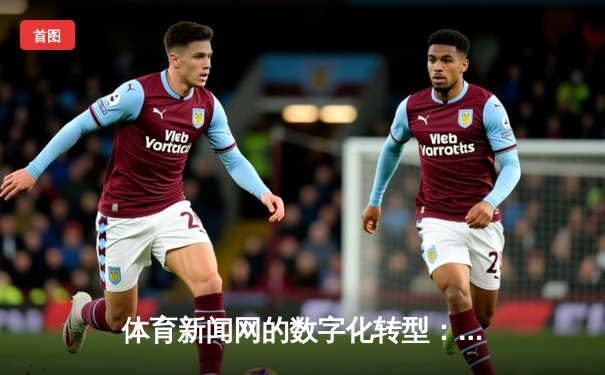 体育新闻网的数字化转型：从信息传递到情感连接的跨越