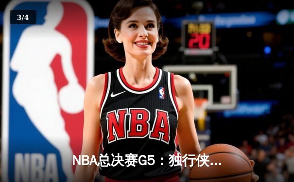 NBA总决赛G5：独行侠惊险胜出，东契奇砍下三双率队挺进赛点 - 3