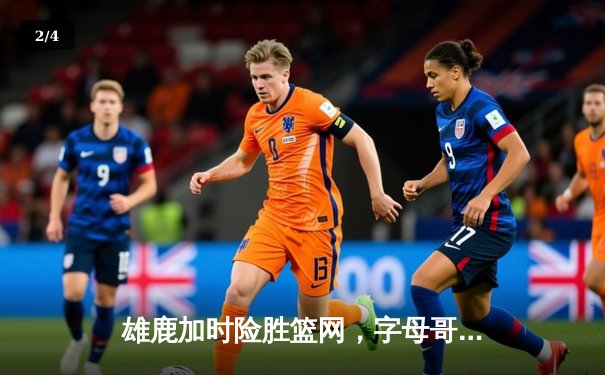 雄鹿加时险胜篮网，字母哥36分12篮板统治内线 - 2