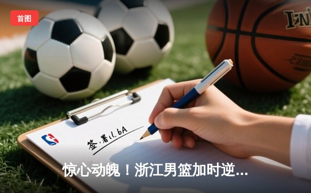 惊心动魄！浙江男篮加时逆转广东，吴前37分创赛季新高