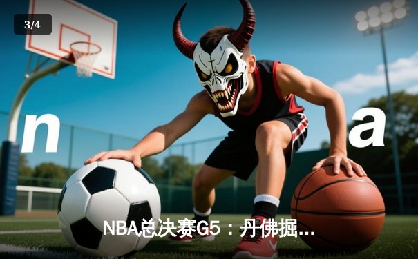 NBA总决赛G5：丹佛掘金逆转迈阿密热火，约基奇三双率队夺冠 - 3