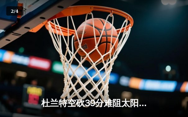 杜兰特空砍39分难阻太阳失利，独行侠东契奇三双率队豪取六连胜 - 2