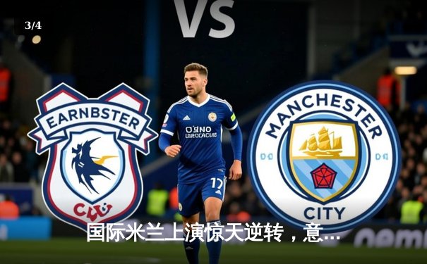 国际米兰上演惊天逆转，意甲冠军悬念重燃 - 3