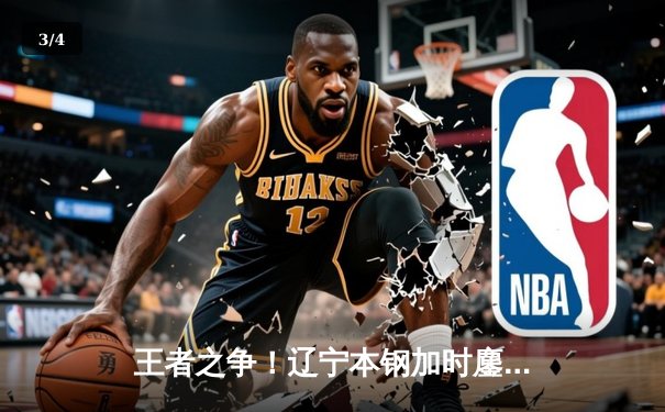 王者之争！辽宁本钢加时鏖战力克广东东莞大益，总决赛2-1领先 - 3