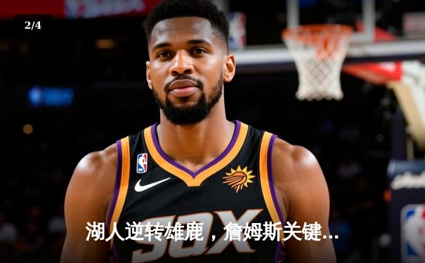 湖人逆转雄鹿，詹姆斯关键封盖锁定胜局 - 2