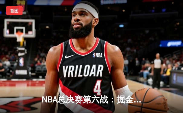 NBA总决赛第六战：掘金逆转夺冠，约基奇总决赛MVP三连庄创历史