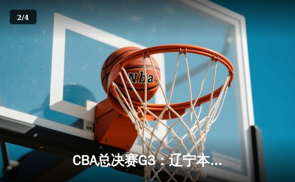 CBA总决赛G3：辽宁本钢加时逆转广东宏远，张镇麟34分创生涯新高 - 2